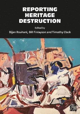 Bijan Rouhani, Timothy Clack, Bill Finlayson - Reporting Heritage Destruction, Inbunden
