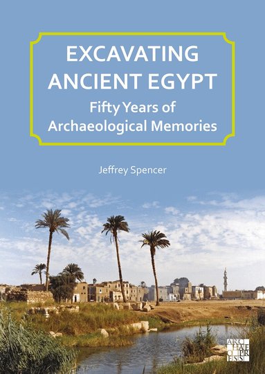 Jeffrey Spencer - Excavating Ancient Egypt: Fifty Years of Archaeological Memories, Häftad