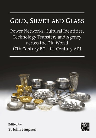 St John Simpson - Gold, Silver and Glass: Power Networks, Cultural Identities, Technology Transfers and Agency across the Old World (7th Century BC - 1st Century AD), Inbunden