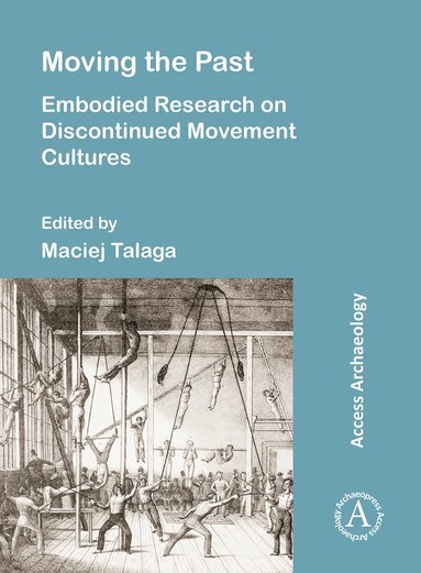 Archaeopress Publishing, Maciej Talaga - Moving the Past: Embodied Research on Discontinued Movement Cultures, Häftad