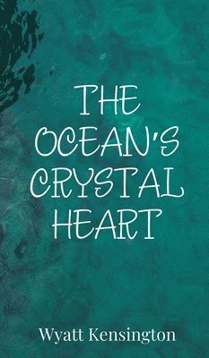 Wyatt Kensington - Ocean's Crystal Heart, Inbunden