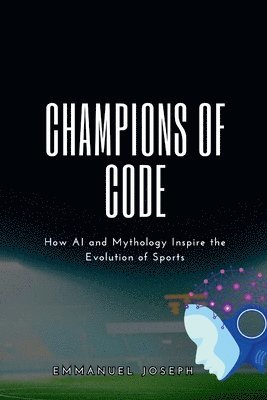 Emmanuel Joseph - Champions of Code, How AI and Mythology Inspire the Evolution of Sports, Häftad