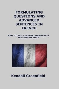 bokomslag Formulating Questions and Advanced Sentences in French