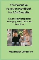 bokomslag The Executive Function Handbook for ADHD Adults: Advanced Strategies for Managing Time, Tasks, and Emotions