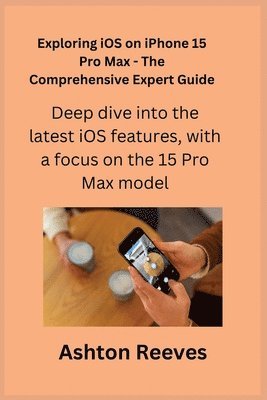 bokomslag Exploring iOS on iPhone 15 Pro Max - The Comprehensive Expert Guide