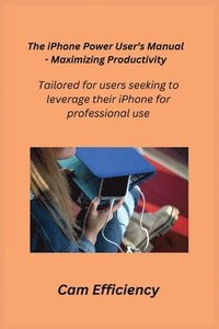 bokomslag The iPhone Power User's Manual - Maximizing Productivity