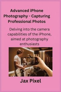 bokomslag Advanced iPhone Photography - Capturing Professional Photos: Delving into the camera capabilities of the iPhone, aimed at photography enthusiasts.