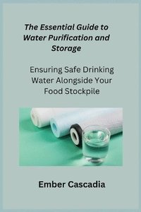 bokomslag The Essential Guide to Water Purification and Storage