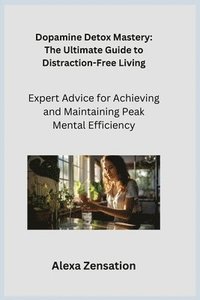 bokomslag Dopamine Detox Mastery: Expert Advice for Achieving and Maintaining Peak Mental Efficiency