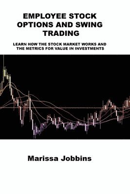 Employee Stock Options and Swing Trading: Learn How the Stock Market Works and the Metrics for Value in Investments 1