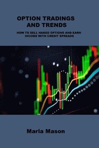 bokomslag Option Tradings and Trends: How to Sell Naked Options and Earn Income with Credit Spreads