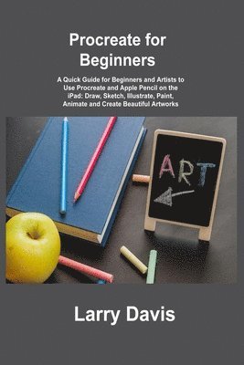 Procreate for Beginners: A Quick Guide for Beginners and Artists to Use Procreate and Apple Pencil on the iPad: Draw, Sketch, Illustrate, Paint 1