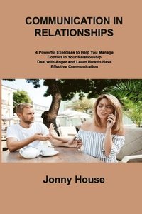 bokomslag Communication in Relationships: 4 Powerful Exercises to Help You Manage Conflict in Your Relationship Deal with Anger and Learn How to Have Effective