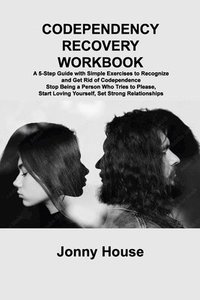 bokomslag Codependency Recovery Workbook: A 5-Step Guide with Simple Exercises to Recognize and Get Rid of Codependence Stop Being a Person Who Tries to Please,