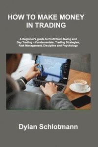 bokomslag How to Make Money in Trading: A Beginner's guide to Profit from Swing and Day Trading - Fundamentals, Trading Strategies, Risk Management, Disciplin