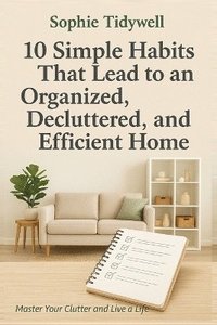 bokomslag 10 Simple Habits That Lead to an Organized, Decluttered, and Efficient Home