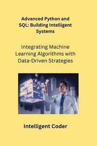 bokomslag Advanced Python and SQL: Integrating Machine Learning Algorithms with Data-Driven Strategies