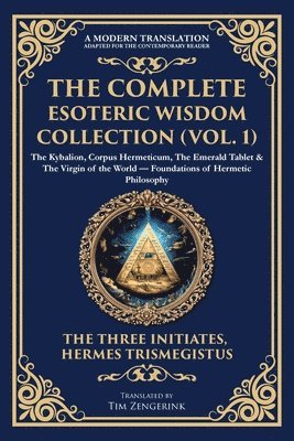 bokomslag The Complete Esoteric Wisdom Collection (Vol. 1): The Kybalion, Corpus Hermeticum, The Emerald Tablet & The Virgin of the World - Foundations of Herme