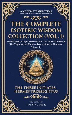 bokomslag The Complete Esoteric Wisdom Collection (Vol. 1): The Kybalion, Corpus Hermeticum, The Emerald Tablet & The Virgin of the World - Foundations of Herme