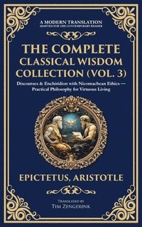 bokomslag The Complete Classical Wisdom Collection (Vol. 3): Discourses & Enchiridion with Nicomachean Ethics - Practical Philosophy for Virtuous Living (Deluxe