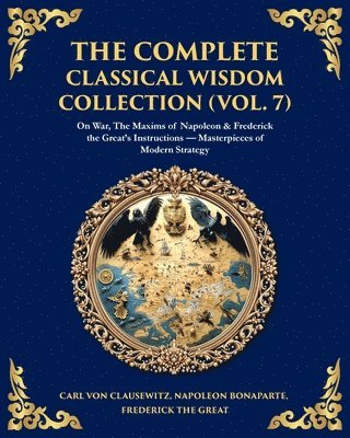 Carl Von Clausewitz, Napoleon Bonaparte, Frederick The Great - Complete Classical Wisdom Collection (Vol. 7), Häftad