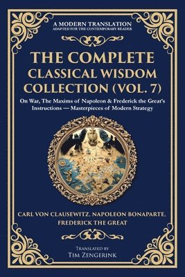 bokomslag The Complete Classical Wisdom Collection (Vol. 7): On War, The Maxims of Napoleon & Frederick the Great's Instructions - Masterpieces of Modern Strate