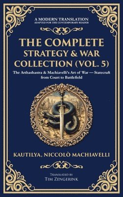 bokomslag The Complete Strategy & War Collection (Vol. 5): The Arthashastra & Machiavelli's Art of War - Statecraft from Court to Battlefield (Deluxe Hardbound
