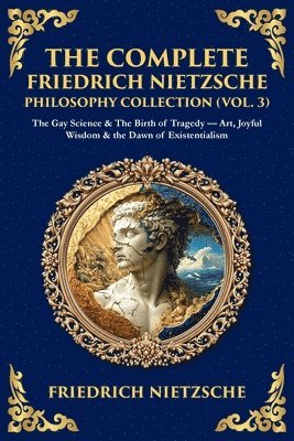 Complete Friedrich Nietzsche Philosophy Collection (Vol. 3)