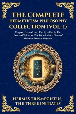 Hermes Trismegistus, The Three Initiates - Complete Hermeticism Philosophy Collection (Vol. 1), Häftad