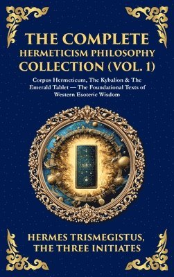 Hermes Trismegistus, The Three Initiates - Complete Hermeticism Philosophy Collection (Vol. 1), Inbunden
