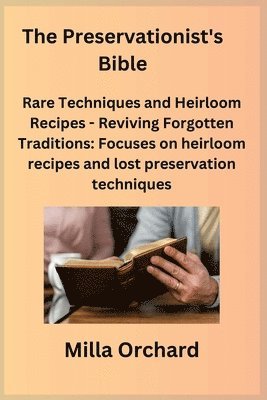 The Preservationist's Bible: Rare Techniques and Heirloom Recipes - Reviving Forgotten Traditions: Focuses on heirloom recipes and lost preservatio 1