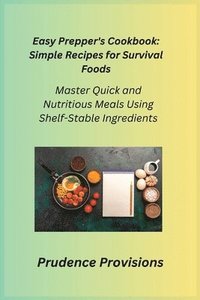 bokomslag Easy Prepper's Cookbook: Master Quick and Nutritious Meals Using Shelf-Stable Ingredients