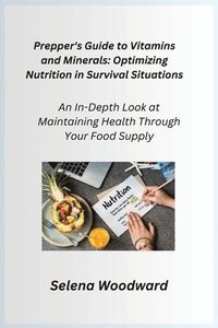 bokomslag Prepper's Guide to Vitamins and Minerals: An In-Depth Look at Maintaining Health Through Your Food Supply