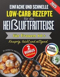 bokomslag Einfache Und Schnelle Low-Carb-Rezepte Für Die Heißluftfritteuse Für Frauen 60+: Knusprig, leicht und sättigend: Die besten Low-Carb-Rezepte für mehr