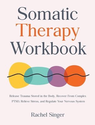 Rachel Singer - Somatic Therapy Workbook: Release Trauma Stored in the Body, Recover From Complex PTSD, Relieve Stress, and Regulate Your Nervous System, Inbunden