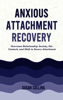 Anxious Attachment Recovery: Overcome Relationship Anxiety, Get Unstuck, and Shift to Secure Attachment