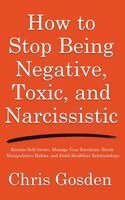 Chris Gosden - How to Stop Being Negative, Toxic, and Narcissistic, Inbunden