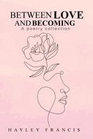 Hayley Francis - Between Love and Becoming: A Poetry Collection, Häftad