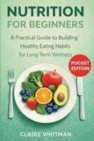 Claire Whitman - Nutrition for Beginners: A Practical Guide to Building Healthy Eating Habits for Long-Term Wellness, Häftad