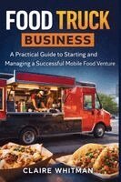 Claire Whitman - Food Truck Business: A Practical Guide to Starting and Managing a Successful Mobile Food Venture, Häftad