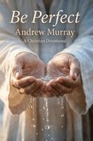 Andrew Murray, Joe Lighthall - Be Perfect! Meditations for a Month (Modern English Version): Andrew Murray on Christlike Holiness, Perfect Love, & Wholehearted Surrender to God, Häftad
