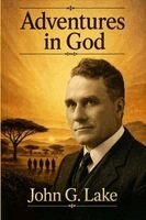 John G. Lake, Michael Lighthall - Adventures in God (Modern English Edition): John G. Lake on Faith, Divine Healing, the Holy Spirit, and Power from on High, Häftad. Tillgänglighet: Lägg i varukorg