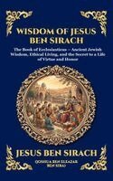 Jesus Ben Sirach - Wisdom of Jesus ben Sirach: The Book of Ecclesiasticus - Ancient Jewish Wisdom, Ethical Living, and the Secret to a Life of Virtue and Honor (Deluxe H, Inbunden