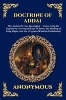Anonymous - Doctrine of Addai: The Ancient Syriac Apocrypha - Uncovering the Legendary Correspondence of Jesus, the Healing of King Abgar, and the Origins of East, Häftad