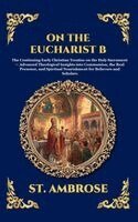 St Ambrose - On the Eucharist B: The Continuing Early Christian Treatise on the Holy Sacrament - Advanced Theological Insights into Communion, the Real Presence, a, Inbunden