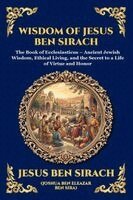 Jesus Ben Sirach - Wisdom of Jesus ben Sirach: The Book of Ecclesiasticus - Ancient Jewish Wisdom, Ethical Living, and the Secret to a Life of Virtue and Honor (Large Pr, Häftad