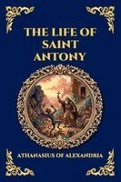 Athanasius of Alexandria - The Life of Saint Antony: The Classic Biography of the First Desert Father - A Timeless Tale of Spiritual Warfare, Asceticism, and Triumph over Tempta, Häftad