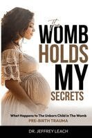 Jeffrey Leach - The Womb Holds My Secrets: Pre-Birth Trauma What Happens To The Unborn Child In The Womb, Häftad