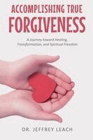 Jeffrey Leach - Accomplishing True Forgiveness: A Journey toward Healing, Transformation, and Spiritual Freedom, Häftad