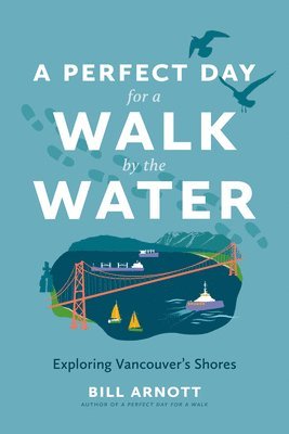 Bill Arnott - A Perfect Day for a Walk by the Water: Exploring Vancouver's Shores, Häftad